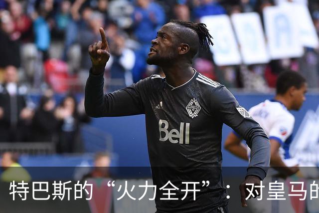 特巴斯的“火力全开”：对皇马的五连击有多尴尬？
